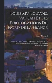 bokomslag Louis Xiv, Louvois, Vauban Et Les Fortifications Du Nord De La France