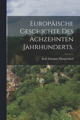 Europische Geschichte des achzehnten Jahrhunderts. 1