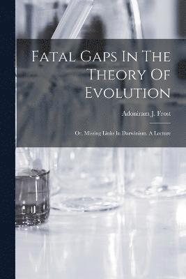 Fatal Gaps In The Theory Of Evolution 1