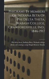bokomslag Phigrams By Members Of Indiana Beta Of Phi Delta Theta, Wabash College, Crawfordsville, Ind., 1846-1917