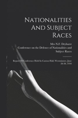 bokomslag Nationalities And Subject Races; Report Of Conference Held In Caxton Hall, Westminster, June 28-30, 1910