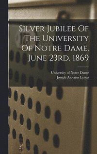 bokomslag Silver Jubilee Of The University Of Notre Dame, June 23rd, 1869