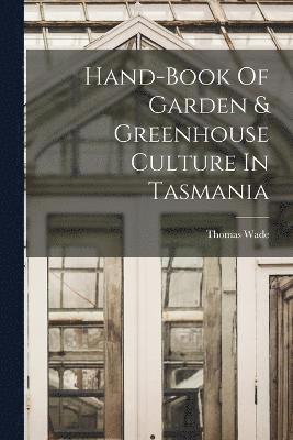 Hand-book Of Garden & Greenhouse Culture In Tasmania 1