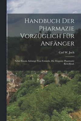 bokomslag Handbuch der Pharmazie vorzglich fr Anfnger; nebst einem Anhange von Formeln, die elegante Pharmazie betreffend.