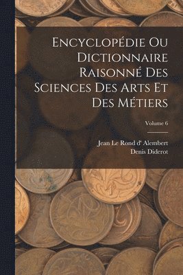 Denis Diderot, Jean Le Rond D' Alembert - Encyclopédie Ou Dictionnaire Raisonné Des Sciences Des Arts Et Des Métiers; Volume 6, Häftad