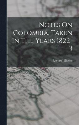 Notes On Colombia, Taken In The Years 1822-3 1