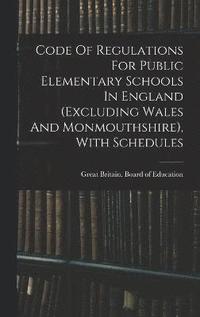bokomslag Code Of Regulations For Public Elementary Schools In England (excluding Wales And Monmouthshire), With Schedules