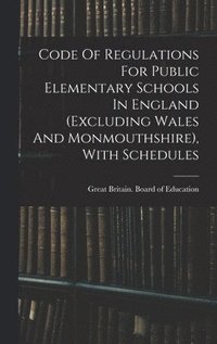 bokomslag Code Of Regulations For Public Elementary Schools In England (excluding Wales And Monmouthshire), With Schedules