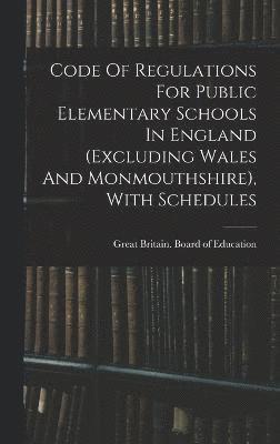 Code Of Regulations For Public Elementary Schools In England (excluding Wales And Monmouthshire), With Schedules 1