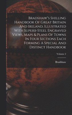 bokomslag Bradshaw"s Shilling Handbook Of Great Britain And Ireland, Illustrated With Superb-steel Engraved Views, Maps & Plans Of Towns In Four Sections Each Forming A Special And Distinct Handbook; Volume 2