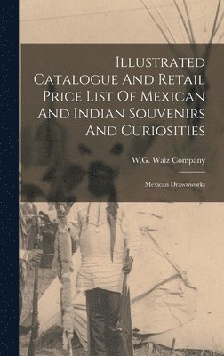 bokomslag Illustrated Catalogue And Retail Price List Of Mexican And Indian Souvenirs And Curiosities