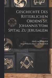 bokomslag Geschichte des Ritterlichen Ordens St. Johannis vom Spital zu Jerusalem
