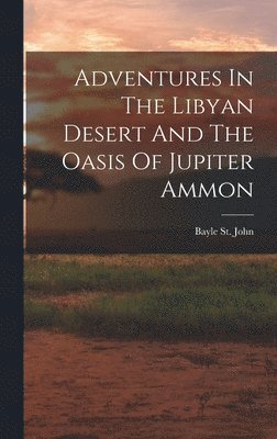 Bayle St John - Adventures In The Libyan Desert And The Oasis Of Jupiter Ammon, Inbunden