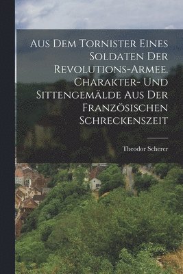 Theodor Scherer - Aus dem Tornister eines Soldaten der Revolutions-Armee. Charakter- und Sittengemälde aus der französischen Schreckenszeit, Häftad