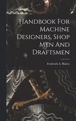 bokomslag Handbook For Machine Designers, Shop Men And Draftsmen