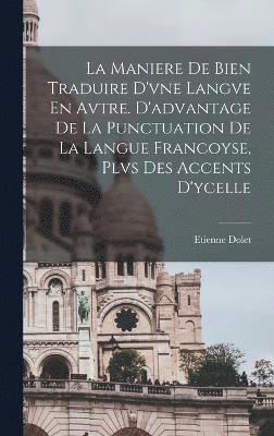 bokomslag La Maniere De Bien Traduire D'vne Langve En Avtre. D'advantage De La Punctuation De La Langue Francoyse, Plvs Des Accents D'ycelle