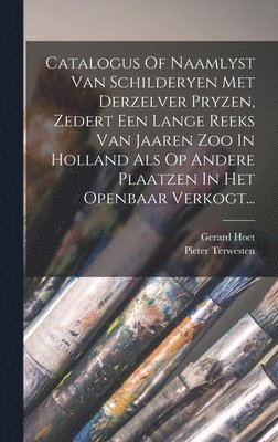 bokomslag Catalogus Of Naamlyst Van Schilderyen Met Derzelver Pryzen, Zedert Een Lange Reeks Van Jaaren Zoo In Holland Als Op Andere Plaatzen In Het Openbaar Verkogt...