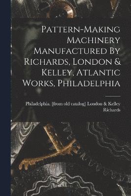 Pattern-making Machinery Manufactured By Richards, London & Kelley, Atlantic Works, Philadelphia 1