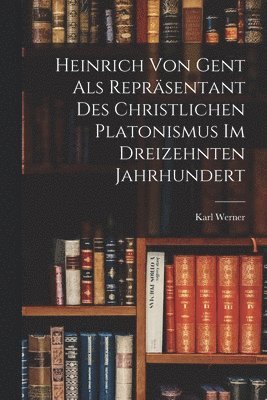 Heinrich Von Gent Als Reprsentant Des Christlichen Platonismus Im Dreizehnten Jahrhundert 1