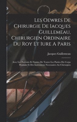 bokomslag Les Oewres De Chirurgie De Iacques Guillemeau, Chirurgien Ordinaire Du Roy Et Iure A Paris