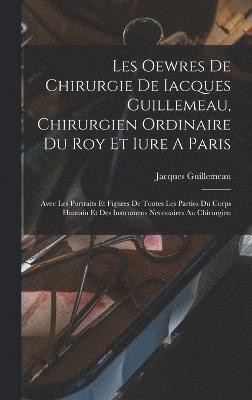 Jacques Guillemeau, Jacques, 1550?-1613, Guillemeau - Les Oewres De Chirurgie De Iacques Guillemeau, Chirurgien Ordinaire Du Roy Et Iure A Paris, Inbunden