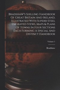 bokomslag Bradshaw"s Shilling Handbook Of Great Britain And Ireland, Illustrated With Superb-steel Engraved Views, Maps & Plans Of Towns In Four Sections Each Forming A Special And Distinct Handbook; Volume 1