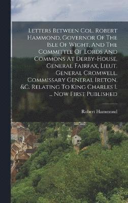 bokomslag Letters Between Col. Robert Hammond, Governor Of The Isle Of Wight, And The Committee Of Lords And Commons At Derby-house, General Fairfax, Lieut. General Cromwell, Commissary General Ireton, &c.