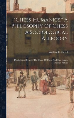 bokomslag "chess-humanics," A Philosophy Of Chess A Sociological Allegory