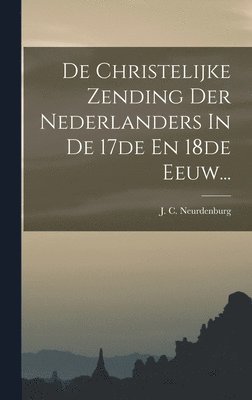 J C Neurdenburg, J. C. Neurdenburg - De Christelijke Zending Der Nederlanders In De 17de En 18de Eeuw..., Inbunden