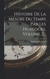 bokomslag Histoire De La Mesure Du Temps Par Les Horloges, Volume 2...