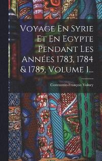 bokomslag Voyage En Syrie Et En Egypte Pendant Les Annes 1783, 1784 & 1785, Volume 1...