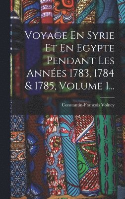Voyage En Syrie Et En Egypte Pendant Les Années 1783, 1784 & 1785, Volume 1...