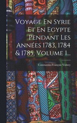 Voyage En Syrie Et En Egypte Pendant Les Annes 1783, 1784 & 1785, Volume 1... 1