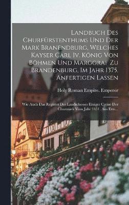 bokomslag Landbuch Des Churfrstenthums Und Der Mark Branendburg, Welches Kayser Carl Iv. Knig Von Bhmen Und Marggraf Zu Brandenburg, Im Jahr 1375. Anfertigen Lassen