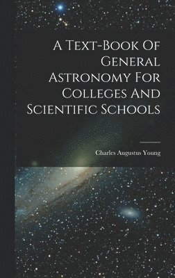 Charles Augustus Young - Text-book Of General Astronomy For Colleges And Scientific Schools, Inbunden