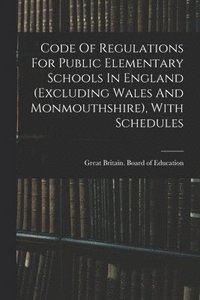 bokomslag Code Of Regulations For Public Elementary Schools In England (excluding Wales And Monmouthshire), With Schedules