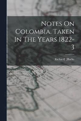 Notes On Colombia, Taken In The Years 1822-3 1