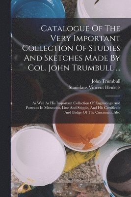 bokomslag Catalogue Of The Very Important Collection Of Studies And Sketches Made By Col. John Trumbull ...