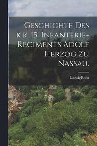 bokomslag Geschichte des k.k. 15. Infanterie-Regiments Adolf Herzog zu Nassau.