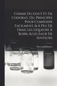 bokomslag Chimie Du Gout Et De L'odorat, Ou, Principes Pour Composer Facilment, &  Peu De Frais, Les Liqueurs  Boire, & Les Eaux De Senteurs