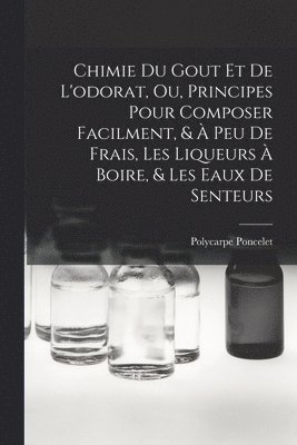 Chimie Du Gout Et De L'odorat, Ou, Principes Pour Composer Facilment, &  Peu De Frais, Les Liqueurs  Boire, & Les Eaux De Senteurs 1