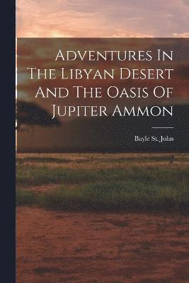 Adventures In The Libyan Desert And The Oasis Of Jupiter Ammon 1