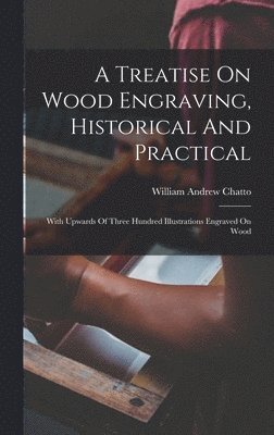 William Andrew Chatto - Treatise On Wood Engraving, Historical And Practical, Inbunden