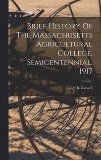 bokomslag Brief History Of The Massachusetts Agricultural College, Semicentennial, 1917