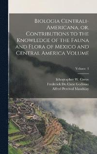 bokomslag Biologia Centrali-Americana, or, Contributions to the Knowledge of the Fauna and Flora of Mexico and Central America Volume; Volume 1
