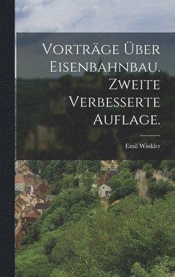 Vortrge ber Eisenbahnbau. Zweite verbesserte Auflage. 1