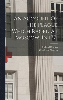 bokomslag An Account Of The Plague Which Raged At Moscow, In 1771