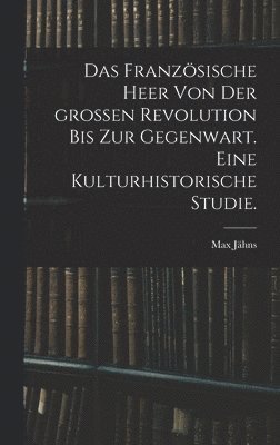 Max Jähns - französische Heer von der großen Revolution bis zur Gegenwart. Eine kulturhistorische Studie., Inbunden
