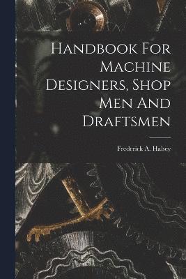 Handbook For Machine Designers, Shop Men And Draftsmen 1