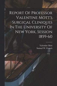 bokomslag Report Of Professor Valentine Mott's Surgical Cliniques In The University Of New York, Session 1859-60